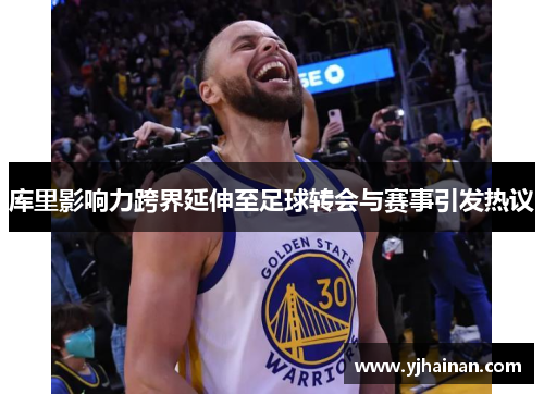 库里影响力跨界延伸至足球转会与赛事引发热议