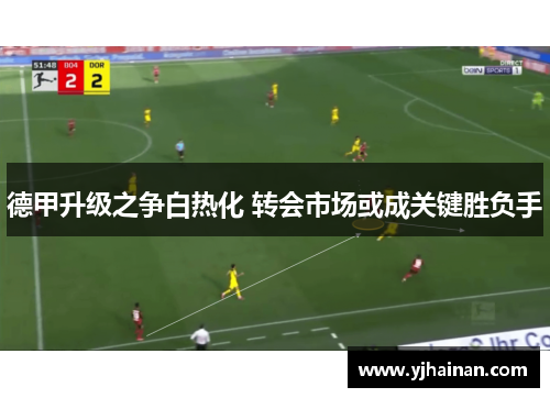 德甲升级之争白热化 转会市场或成关键胜负手