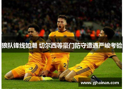 狼队锋线如潮 切尔西等豪门防守遭遇严峻考验