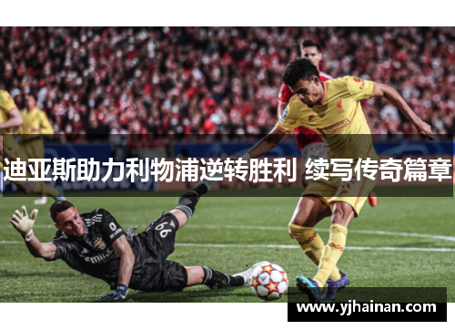 迪亚斯助力利物浦逆转胜利 续写传奇篇章