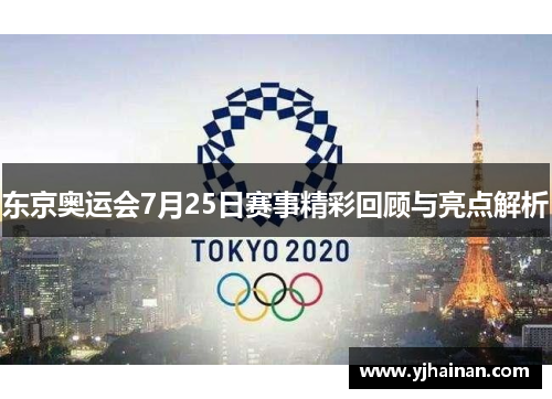 东京奥运会7月25日赛事精彩回顾与亮点解析