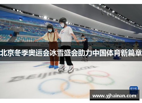 北京冬季奥运会冰雪盛会助力中国体育新篇章